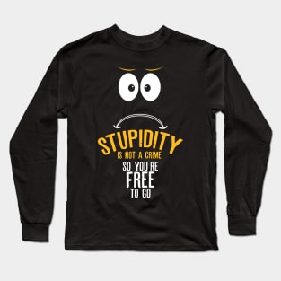 Stupidity is not a crime. So you’re free to go Long Sleeve T-Shirt